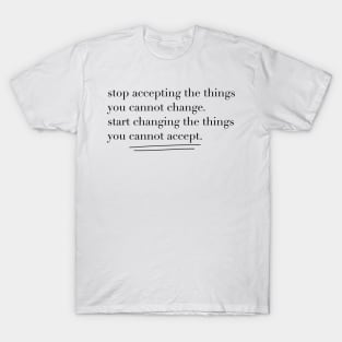 Stop accepting the things you cannot change T-Shirt